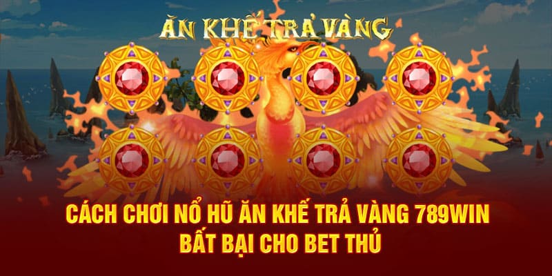 cach-choi-no-hu-an-khe-tra-vang-789win-bat-bai-cho-bet-thu